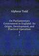 On Parliamentary Government in England: Its Origin, Development, and Practical Operation. 2, Alpheus Todd 