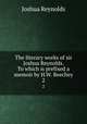 The literary works of sir Joshua Reynolds. To which is prefixed a memoir by H.W. Beechey. 2, Joshua Reynolds 