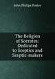 The Religion of Socrates: Dedicated to Sceptics and Sceptic-makers., John Philips Potter 