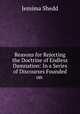 Reasons for Rejecting the Doctrine of Endless Damnation: In a Series of Discourses Founded on ., Jemima Shedd 