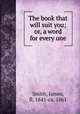 The book that will suit you; or, a word for every one, Smith, James, fl. 1841-ca. 1861 