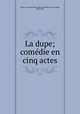 La dupe; comedie en cinq actes, Ancey, Georges Marie Edmond Mathevon de Curieu, 1860-1917 