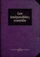 Les inseparables; comedie, Ancey, Georges Marie Edmond Mathevon de Curieu, 1860-1917 