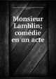 Monsieur Lamblin; comedie en un acte, Ancey, Georges Marie Edmond Mathevon de Curieu, 1860-1917 