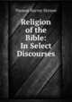 Religion of the Bible: In Select Discourses, Thomas Harvey Skinner 