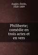 Philiberte; comedie en trois actes et en vers, Augier, Emile, 1820-1889 