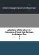 A history of the church / translated from the German by Edward Cox. 2, Johann Joseph Ignaz von Dollinger 
