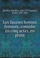 Les fausses bonnes femmes; comedie en cinq actes, en prose, Theodore Barriere 