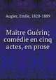 Maitre Guerin; comedie en cinq actes, en prose, Augier, Emile, 1820-1889 