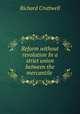 Reform without revolution In a strict union between the mercantile ., Richard Cruttwell 