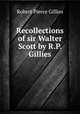 Recollections of sir Walter Scott by R.P. Gillies., Robert Pierce Gillies 