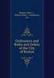 Ordinances and Rules and Orders of the City of Boston, Boston (Mass .)., Boston (Mass .) ordinances, etc 