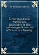 Remarks on Canal Navigation, Illustrative of the Advantages of the Use of Steam, as a Moving ., Sir William Fairbairn 