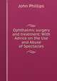 Ophthalmic surgery and treatment: With Advice on the Use and Abuse of Spectacles, John Phillips 