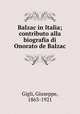 Balzac in Italia; contributo alla biografia di Onorato de Balzac, Gigli, Giuseppe, 1863-1921 