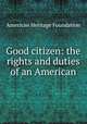 Good citizen: the rights and duties of an American, American Heritage Foundation 