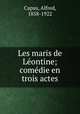 Les maris de Leontine; comedie en trois actes, Capus, Alfred, 1858-1922 
