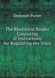 The Rhetorical Reader Consisting of Instructions for Regulating the Voice ., Ebenezer Porter 