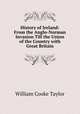 History of Ireland: From the Anglo-Norman Invasion Till the Union of the Country with Great Britain, Taylor, W. C. 