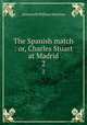 The Spanish match : or, Charles Stuart at Madrid. 2, Ainsworth William Harrison 