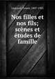 Nos filles et nos fils; scenes et etudes de famille, Ernest Legouve? 