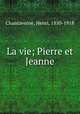 La vie; Pierre et Jeanne, Chantavoine, Henri, 1850-1918 