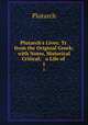 Plutarch`s Lives: Tr. from the Original Greek; with Notes, Historical & Critical; & a Life of .. 1, Plutarch 