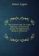 The Scotish Gal: Or, Celtic Manners, as Preserved Among the Highlanders, Being an Historical .. 1, James Logan 