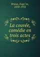 La couvee, comedie en trois actes, Euge?ne Brieux 