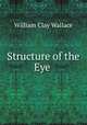 Structure of the Eye ., William Clay Wallace 