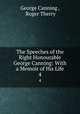The Speeches of the Right Honourable George Canning: With a Memoir of His Life. 4, George Canning , Roger Therry 