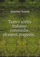 Teatro scelto italiano: commedie, drammi, tragedie, ., Antoine Ronna 