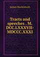 Tracts and speeches . M.DCC.LXXXVII-MDCCC.XXXI., James Mackintosh 