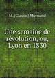 Une semaine de revolution, ou, Lyon en 1830, M. (Claude) Mornand 