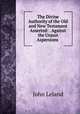 The Divine Authority of the Old and New Testament Asserted: . Against the Unjust Aspersions ., John Leland 