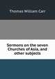 Sermons on the seven Churches of Asia, and other subjects, Thomas William Carr 