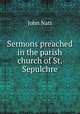 Sermons preached in the parish church of St. Sepulchre, John Natt 
