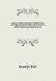 A journal or historical account of the life, travels, sufferings, Christian experiences, and labour of love, in the work of the ministry, of that ancient, eminent, and faithful servant of Jesus Christ, George Fox. 7, Fox George 