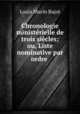 Chronologie ministerielle de trois siecles; ou, Liste nominative par ordre ., Louis Marin Bajot 