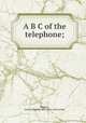 A B C of the telephone;, Homans, James E[dward] 1865- [from old catalog] 