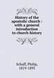 History of the apostolic church : with a general introduction to church history, Schaff, Philip, 1819-1893 