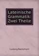 Lateinische Grammatik: Zwei Theile, Ludwig Ramshorn 
