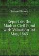 Report on the Madras Civil Fund with Valuation 1st May, 1863, Samuel Brown 