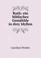 Ruth: ein biblisches Gemahlde in drey Idyllen, Caroline Pichler 
