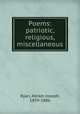 Poems: patriotic, religious, miscellaneous, Ryan, Abram Joseph, 1839-1886 