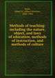 Methods of teaching: including the nature, object, and laws of education, methods of instruction, and methods of culture, Raub, Albert N. (Albert Newton), 1840-1904 