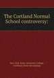 The Cortland Normal School controversy:, New York. State University College, Cortland. [from old catalog] 