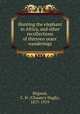 Hunting the elephant in Africa, and other recollections of thirteen years
