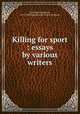 Killing for sport : essays by various writers, Salt, Henry Stephens, 1851-1939,Humanitarian League (London) 