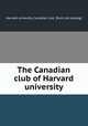 The Canadian club of Harvard university, Harvard university. Canadian club. [from old catalog] 